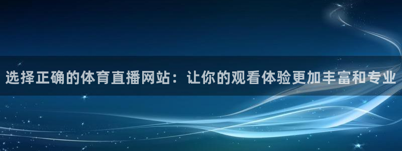 选择正确的体育直播网站：让你的观看体验更加丰富和专业