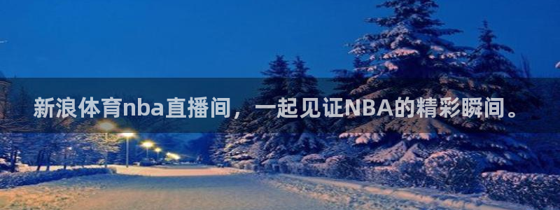 新浪体育nba直播间，一起见证NBA的精彩瞬间。